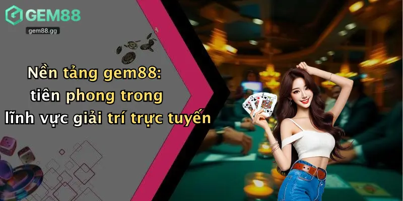 Nổ Hũ Gem88 1 Nền tảng gem88: tiên phong trong lĩnh vực giải trí trực tuyến